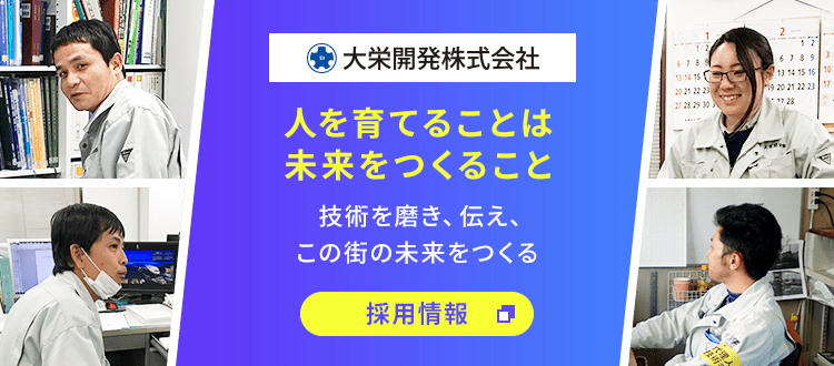 大栄開発株式会社 人を育てることは未来をつくること 技術を磨き、伝え、この街の未来をつくる 採用情報