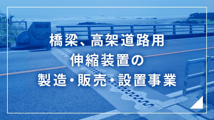 橋梁、高架道路用伸縮装置の製造・販売・設置事業